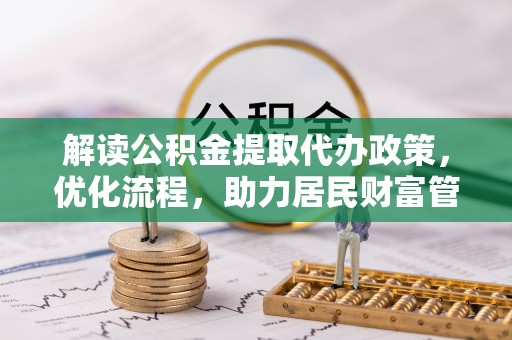 迁安市解读公积金提取代办政策，优化流程，助力居民财富管理