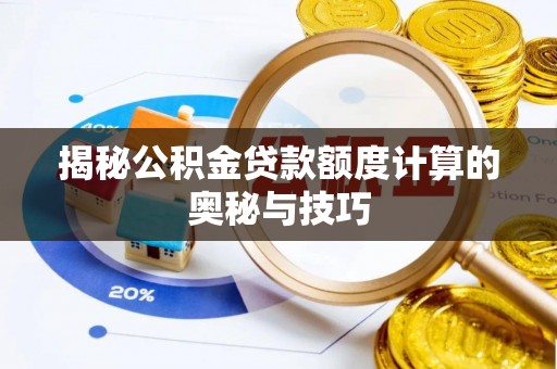 迁安市揭秘公积金贷款额度计算的奥秘与技巧