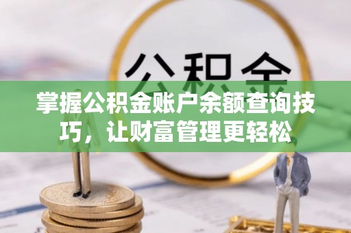 迁安市掌握公积金账户余额查询技巧，让财富管理更轻松