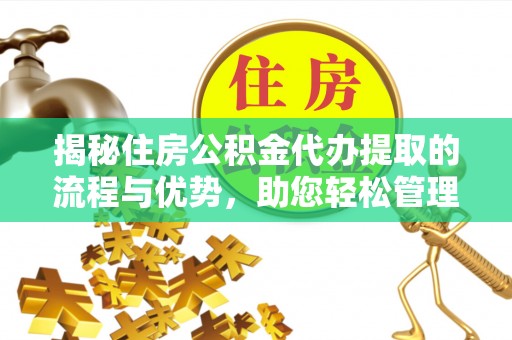迁安市揭秘住房公积金代办提取的流程与优势，助您轻松管理资金