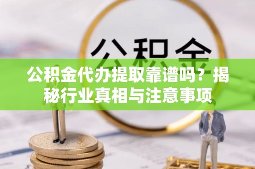 迁安市公积金代办提取靠谱吗？揭秘行业真相与注意事项