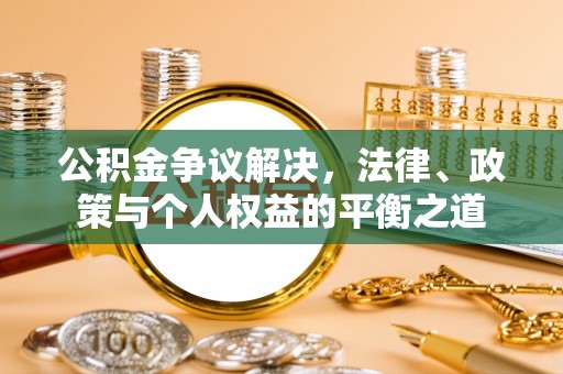 迁安市公积金争议解决，法律、政策与个人权益的平衡之道