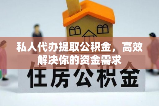 迁安市私人代办提取公积金，高效解决你的资金需求