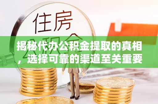 迁安市揭秘代办公积金提取的真相，选择可靠的渠道至关重要
