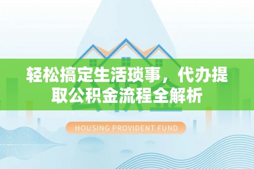 迁安市轻松搞定生活琐事，代办提取公积金流程全解析