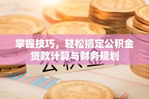 迁安市掌握技巧，轻松搞定公积金贷款计算与财务规划