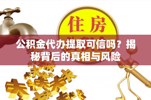 迁安市公积金代办提取可信吗？揭秘背后的真相与风险