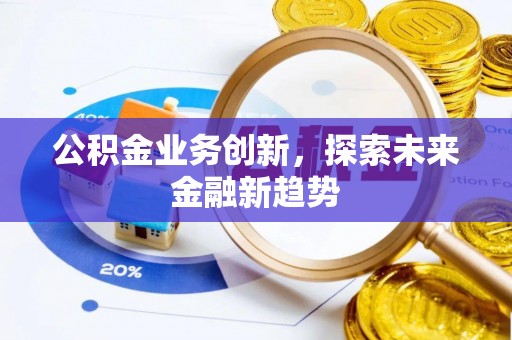 迁安市公积金业务创新，探索未来金融新趋势