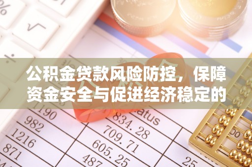 迁安市公积金贷款风险防控，保障资金安全与促进经济稳定的关键策略