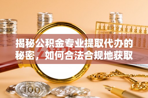 迁安市揭秘公积金专业提取代办的秘密，如何合法合规地获取你的住房基金？