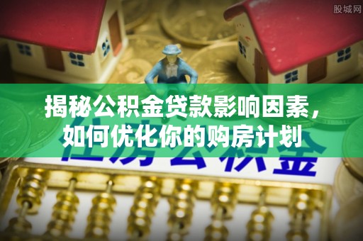 迁安市揭秘公积金贷款影响因素，如何优化你的购房计划