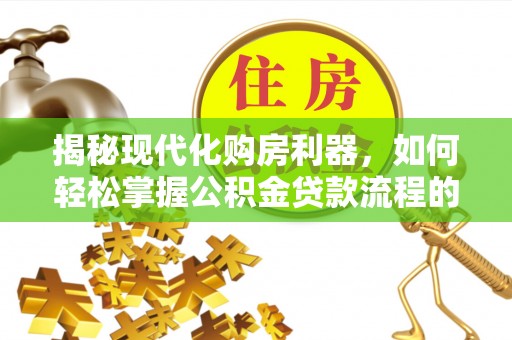 迁安市揭秘现代化购房利器，如何轻松掌握公积金贷款流程的每一个细节