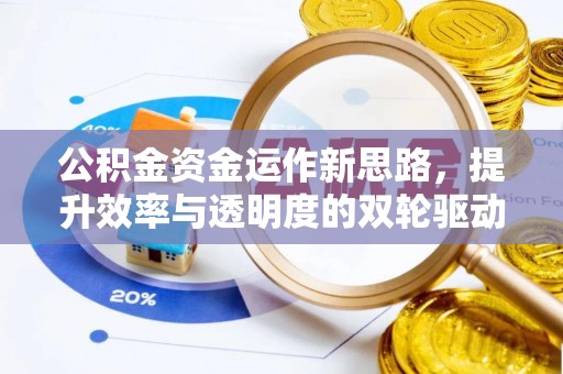 迁安市公积金资金运作新思路，提升效率与透明度的双轮驱动
