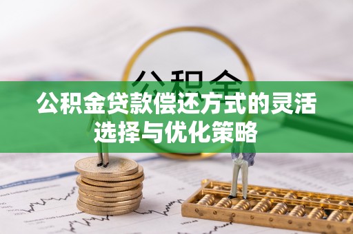 迁安市公积金贷款偿还方式的灵活选择与优化策略