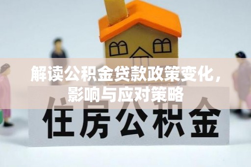 迁安市解读公积金贷款政策变化，影响与应对策略
