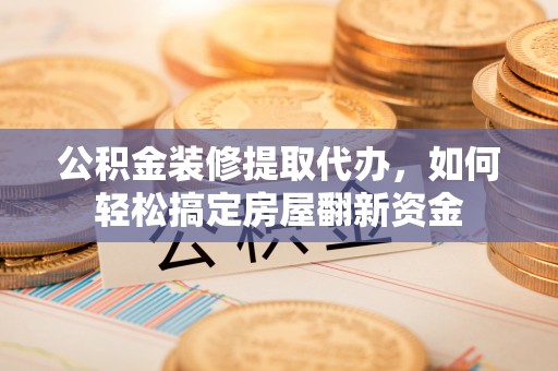 迁安市公积金装修提取代办，如何轻松搞定房屋翻新资金