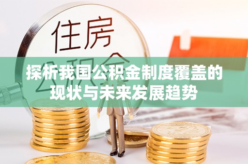 迁安市探析我国公积金制度覆盖的现状与未来发展趋势