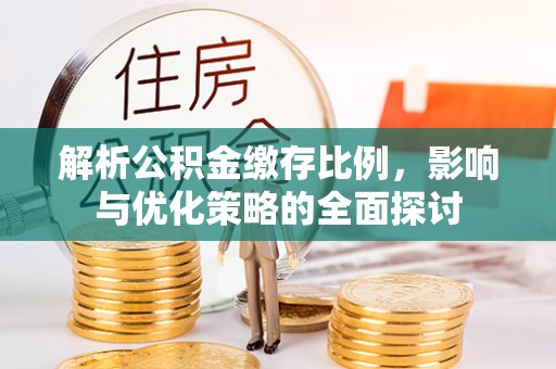 迁安市解析公积金缴存比例，影响与优化策略的全面探讨