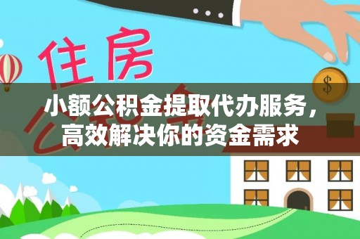 迁安市小额公积金提取代办服务，高效解决你的资金需求