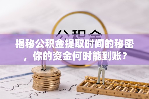 迁安市揭秘公积金提取时间的秘密，你的资金何时能到账？