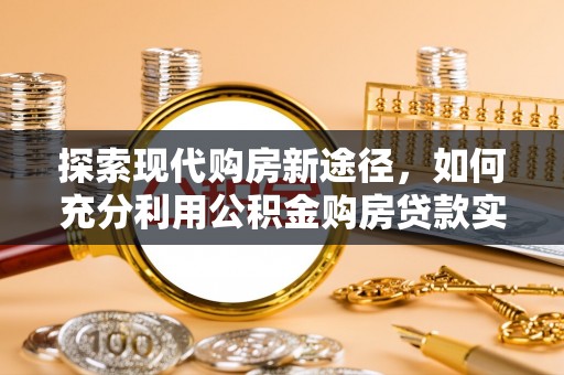 迁安市探索现代购房新途径，如何充分利用公积金购房贷款实现置业梦想