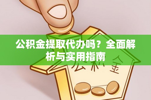 迁安市公积金提取代办吗？全面解析与实用指南
