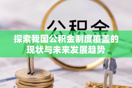 迁安市探索我国公积金制度覆盖的现状与未来发展趋势