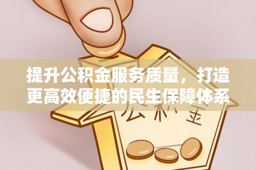 迁安市提升公积金服务质量，打造更高效便捷的民生保障体系