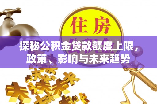 迁安市探秘公积金贷款额度上限，政策、影响与未来趋势