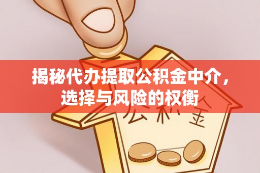迁安市揭秘代办提取公积金中介，选择与风险的权衡