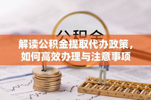 迁安市解读公积金提取代办政策，如何高效办理与注意事项