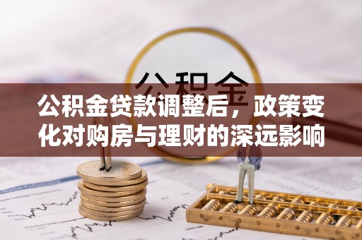 迁安市公积金贷款调整后，政策变化对购房与理财的深远影响