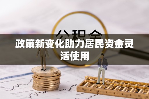迁安市政策新变化助力居民资金灵活使用