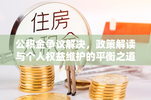 迁安市公积金争议解决，政策解读与个人权益维护的平衡之道