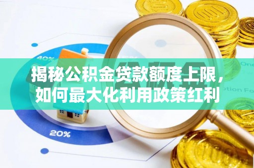 迁安市揭秘公积金贷款额度上限，如何最大化利用政策红利