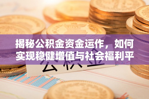迁安市揭秘公积金资金运作，如何实现稳健增值与社会福利平衡