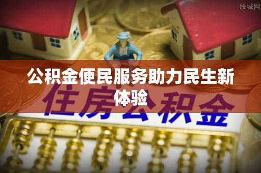 迁安市公积金便民服务助力民生新体验