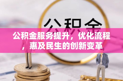 迁安市公积金服务提升，优化流程，惠及民生的创新变革