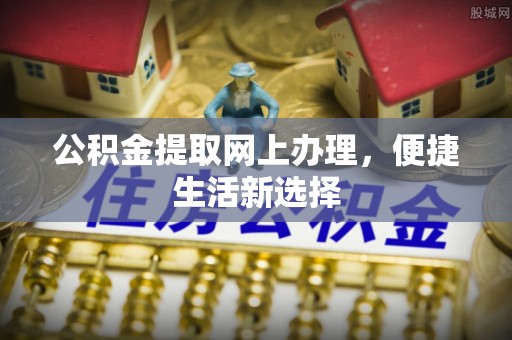 迁安市公积金提取网上办理，便捷生活新选择