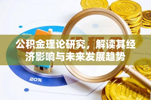 迁安市公积金理论研究，解读其经济影响与未来发展趋势