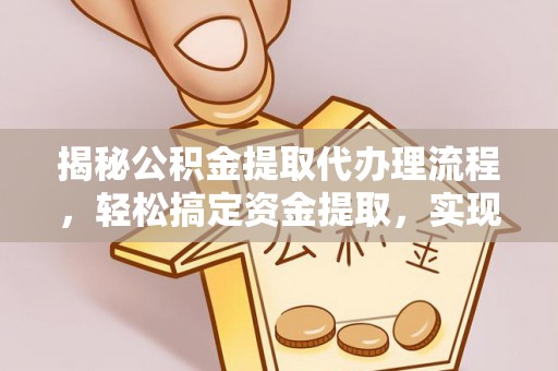迁安市揭秘公积金提取代办理流程，轻松搞定资金提取，实现财务自由
