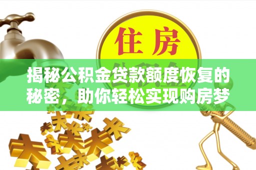 迁安市揭秘公积金贷款额度恢复的秘密，助你轻松实现购房梦想