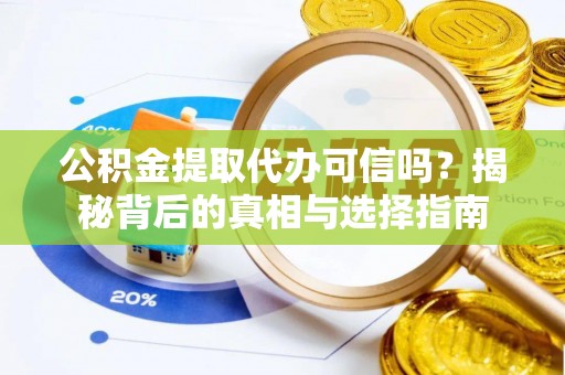 迁安市公积金提取代办可信吗？揭秘背后的真相与选择指南