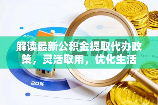 迁安市解读最新公积金提取代办政策，灵活取用，优化生活