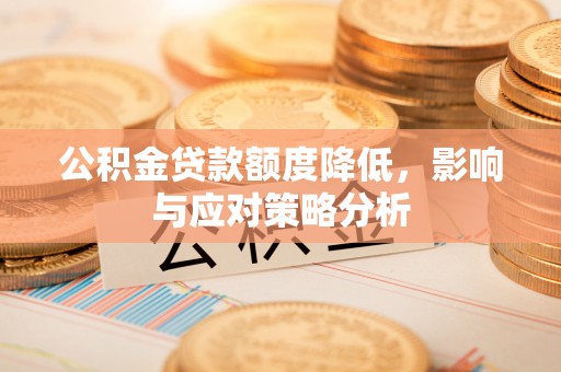 迁安市公积金贷款额度降低，影响与应对策略分析