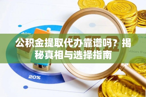迁安市公积金提取代办靠谱吗？揭秘真相与选择指南