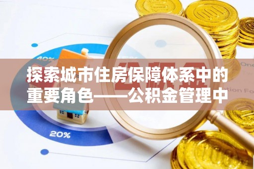 迁安市探索城市住房保障体系中的重要角色——公积金管理中心