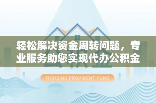 迁安市轻松解决资金周转问题，专业服务助您实现代办公积金提取