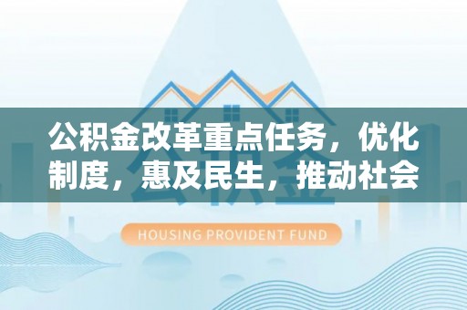 迁安市公积金改革重点任务，优化制度，惠及民生，推动社会公平