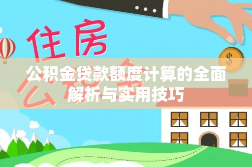 迁安市公积金贷款额度计算的全面解析与实用技巧